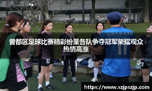 曾都区足球比赛精彩纷呈各队争夺冠军荣耀观众热情高涨