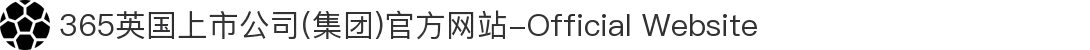 365英国上市公司(集团)官方网站-Official Website