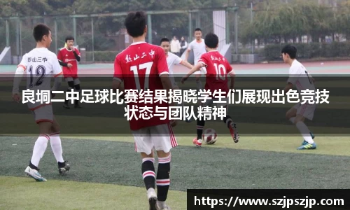 良垌二中足球比赛结果揭晓学生们展现出色竞技状态与团队精神