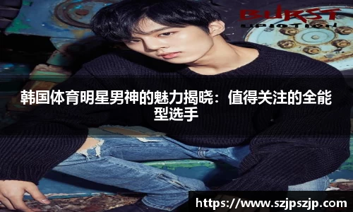 韩国体育明星男神的魅力揭晓：值得关注的全能型选手