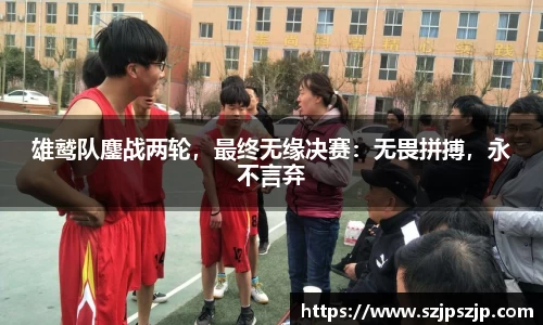 雄鹫队鏖战两轮，最终无缘决赛：无畏拼搏，永不言弃