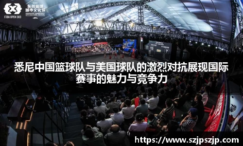 悉尼中国篮球队与美国球队的激烈对抗展现国际赛事的魅力与竞争力