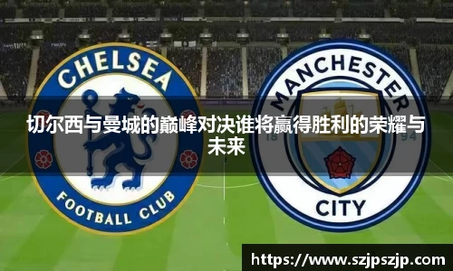 切尔西与曼城的巅峰对决谁将赢得胜利的荣耀与未来