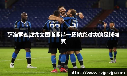 萨洛索迎战尤文图斯期待一场精彩对决的足球盛宴